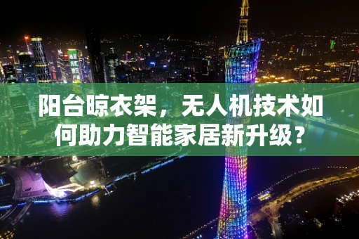 阳台晾衣架，无人机技术如何助力智能家居新升级？