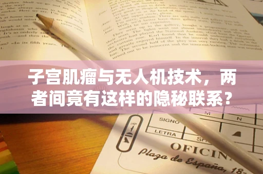 子宫肌瘤与无人机技术，两者间竟有这样的隐秘联系？