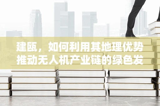 建瓯，如何利用其地理优势推动无人机产业链的绿色发展？