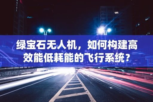绿宝石无人机，如何构建高效能低耗能的飞行系统？
