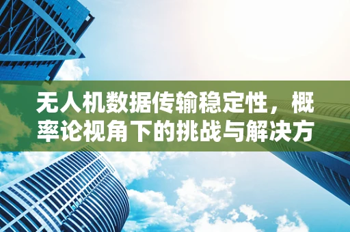 无人机数据传输稳定性，概率论视角下的挑战与解决方案