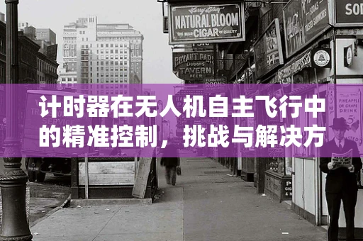 计时器在无人机自主飞行中的精准控制，挑战与解决方案