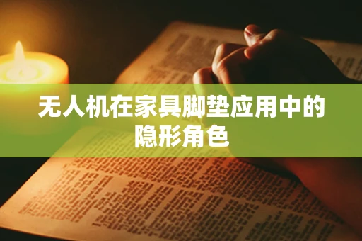 无人机在家具脚垫应用中的隐形角色