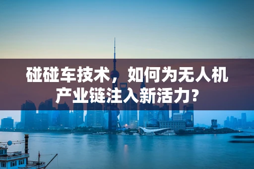 碰碰车技术，如何为无人机产业链注入新活力？