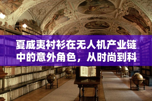 夏威夷衬衫在无人机产业链中的意外角色，从时尚到科技的跨界融合