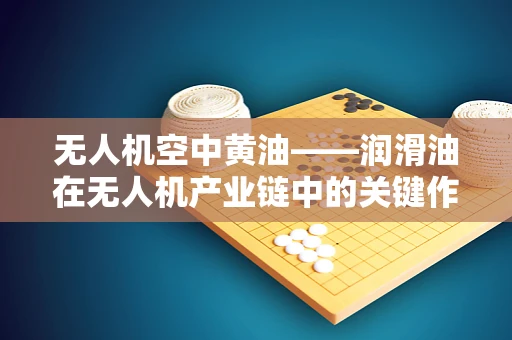 无人机空中黄油——润滑油在无人机产业链中的关键作用