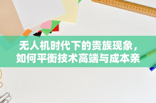 无人机时代下的贵族现象，如何平衡技术高端与成本亲民？