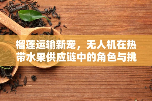 榴莲运输新宠，无人机在热带水果供应链中的角色与挑战