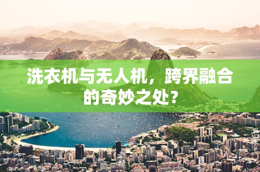 洗衣机与无人机，跨界融合的奇妙之处？