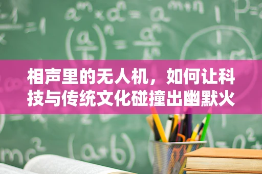 相声里的无人机，如何让科技与传统文化碰撞出幽默火花？