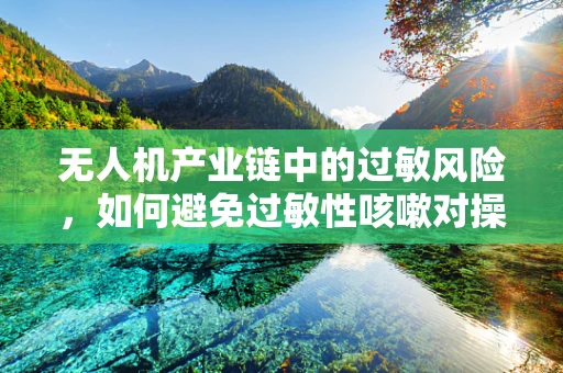无人机产业链中的过敏风险，如何避免过敏性咳嗽对操作员的影响？