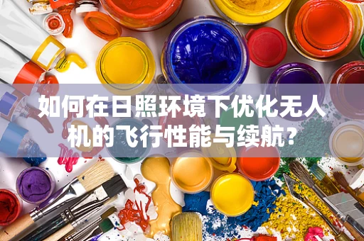 如何在日照环境下优化无人机的飞行性能与续航？