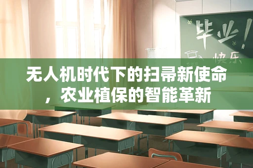 无人机时代下的扫帚新使命，农业植保的智能革新