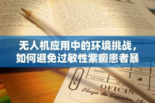 无人机应用中的环境挑战，如何避免过敏性紫癜患者暴露于无人机使用的化学物质？