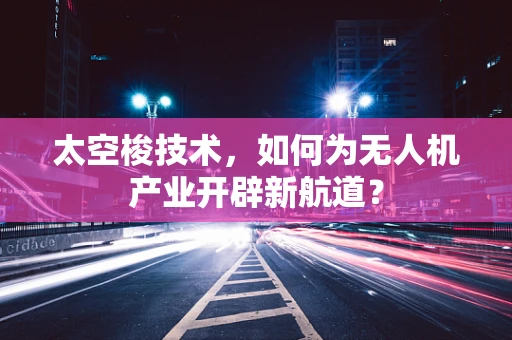 太空梭技术，如何为无人机产业开辟新航道？