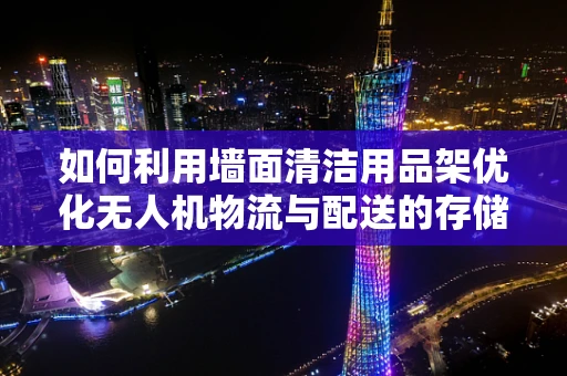 如何利用墙面清洁用品架优化无人机物流与配送的存储与取用？