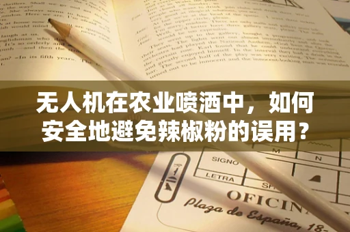 无人机在农业喷洒中，如何安全地避免辣椒粉的误用？