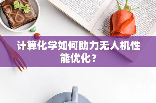 计算化学如何助力无人机性能优化？