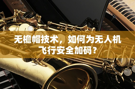 无檐帽技术，如何为无人机飞行安全加码？