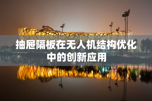 抽屉隔板在无人机结构优化中的创新应用