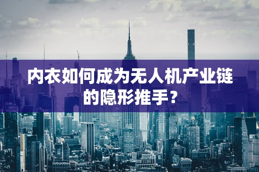 内衣如何成为无人机产业链的隐形推手？