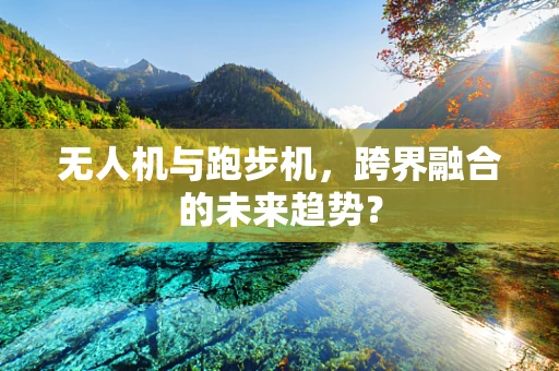 无人机与跑步机，跨界融合的未来趋势？
