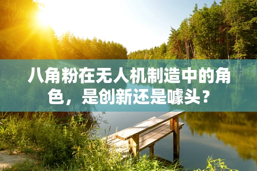 八角粉在无人机制造中的角色，是创新还是噱头？