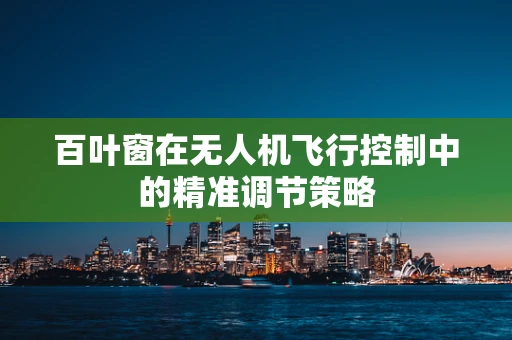 百叶窗在无人机飞行控制中的精准调节策略