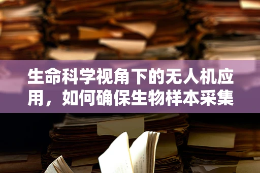 生命科学视角下的无人机应用，如何确保生物样本采集的精准与安全？