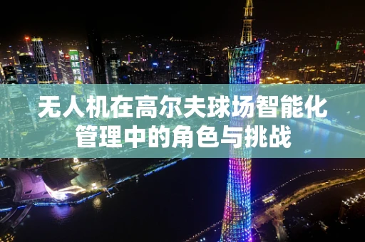 无人机在高尔夫球场智能化管理中的角色与挑战