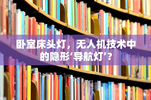 卧室床头灯，无人机技术中的隐形‘导航灯’？