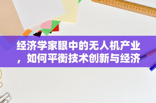 经济学家眼中的无人机产业，如何平衡技术创新与经济效益？