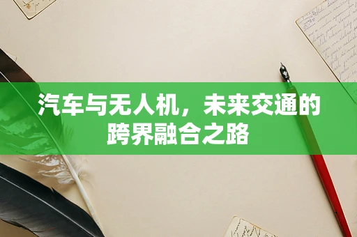 汽车与无人机，未来交通的跨界融合之路