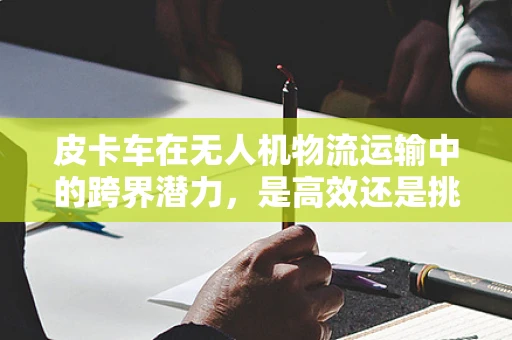 皮卡车在无人机物流运输中的跨界潜力，是高效还是挑战？