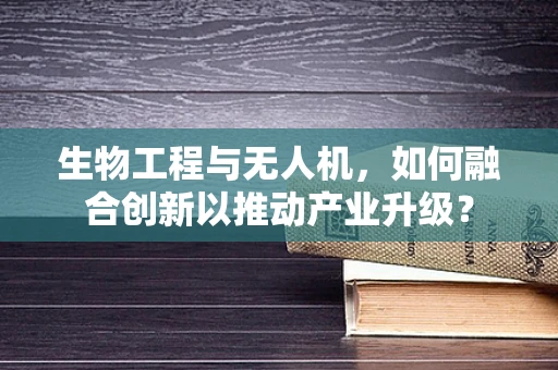 生物工程与无人机，如何融合创新以推动产业升级？
