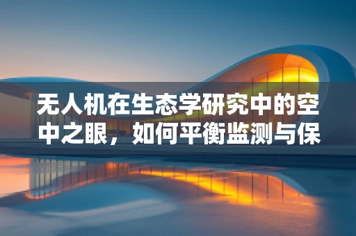 无人机在生态学研究中的空中之眼，如何平衡监测与保护？