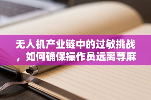 无人机产业链中的过敏挑战，如何确保操作员远离荨麻疹风险？