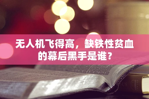 无人机飞得高，缺铁性贫血的幕后黑手是谁？