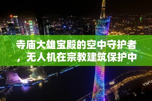 寺庙大雄宝殿的空中守护者，无人机在宗教建筑保护中的应用挑战