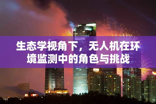 生态学视角下，无人机在环境监测中的角色与挑战