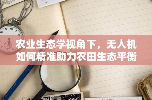 农业生态学视角下，无人机如何精准助力农田生态平衡？