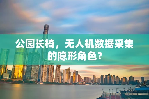 公园长椅，无人机数据采集的隐形角色？