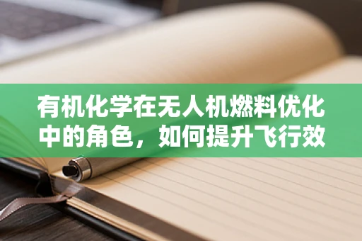 有机化学在无人机燃料优化中的角色，如何提升飞行效率与环保性？