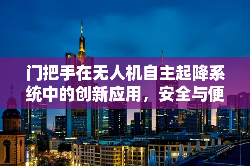 门把手在无人机自主起降系统中的创新应用，安全与便捷的双重挑战