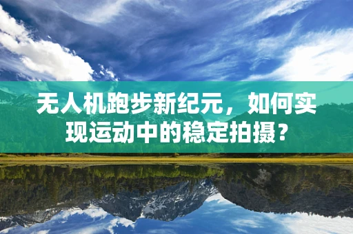 无人机跑步新纪元，如何实现运动中的稳定拍摄？