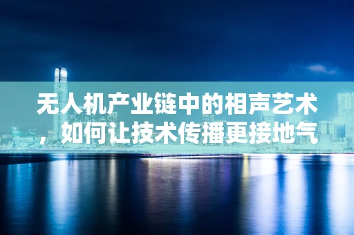无人机产业链中的相声艺术，如何让技术传播更接地气？