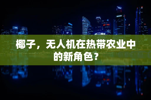椰子，无人机在热带农业中的新角色？