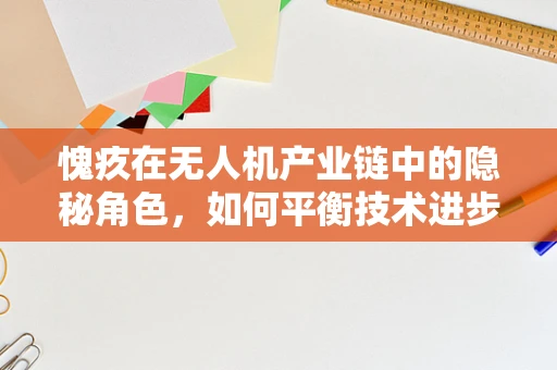愧疚在无人机产业链中的隐秘角色，如何平衡技术进步与伦理考量？
