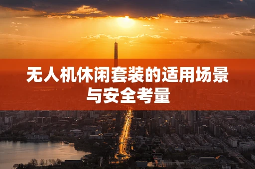 无人机休闲套装的适用场景与安全考量