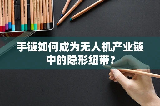 手链如何成为无人机产业链中的隐形纽带？
